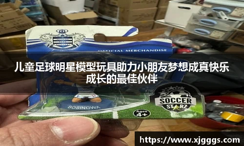 儿童足球明星模型玩具助力小朋友梦想成真快乐成长的最佳伙伴