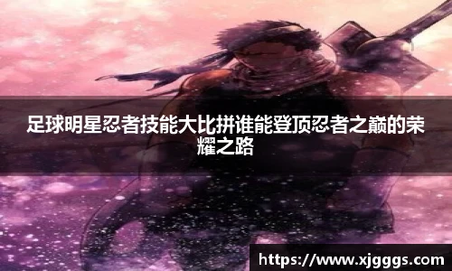 足球明星忍者技能大比拼谁能登顶忍者之巅的荣耀之路